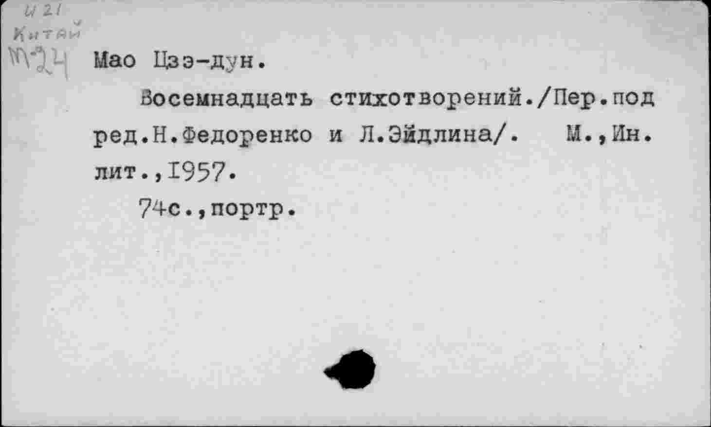 ﻿Мао Цзэ-дун.
Восемнадцать стихотворений./Пер.под ред.Н.Федоренко и Л.Эидлина/. М.,Ин. лит.,1957«
74с.,портр.